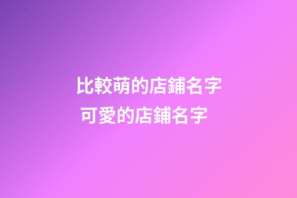 比較萌的店鋪名字 可愛的店鋪名字-第1張-店鋪起名-玄機派